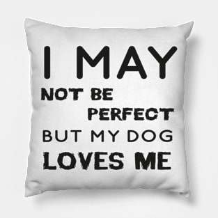 I may not be perfect but my dog loves me cool gift for dogs lovers Pillow