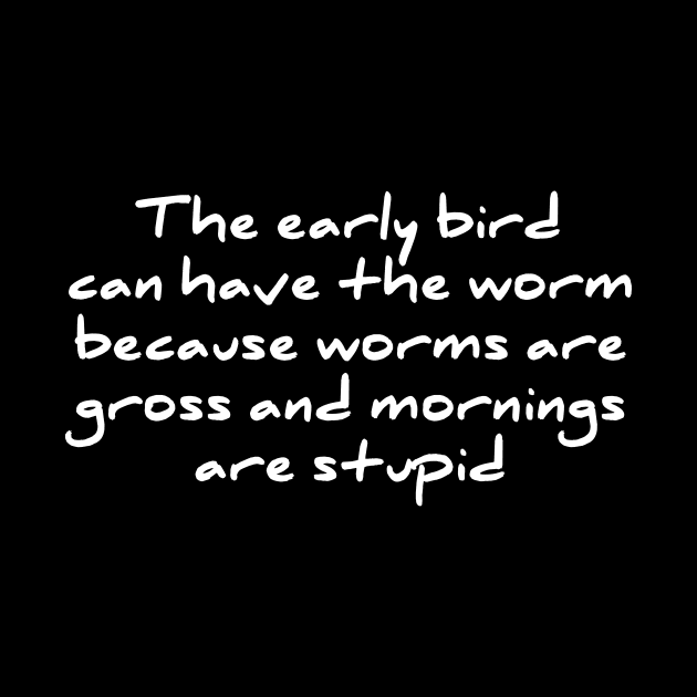 Early Bird Can Have The Worm Mornings Are Stupid T-shirt by RedYolk