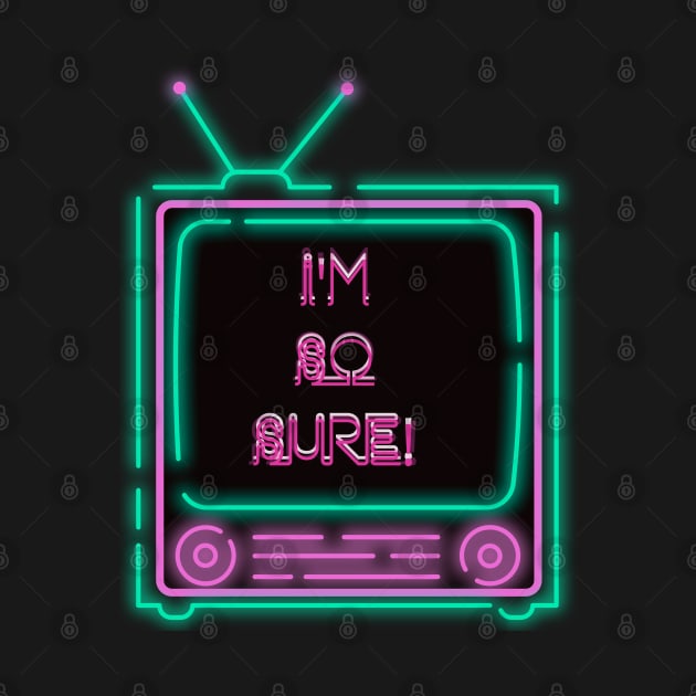 I'm So Sure! Neon Television by TJWDraws