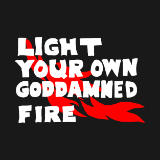 Light Your Own Goddamned Fire T-Shirt