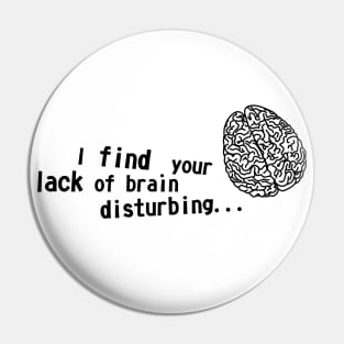 I find your lack of brain disturbing Pin