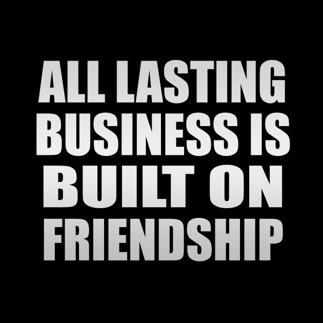 All lasting business is built on friendship by CRE4T1V1TY