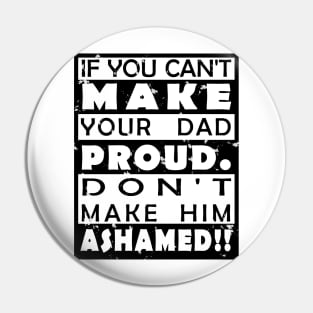 IF YOU CAN'T MAKE YOUR DAD PROUD. DON'T MAKE HIM ASHAMED!! Pin