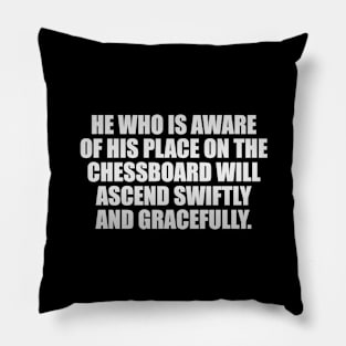 He who is aware of his place on the chessboard will ascend swiftly and gracefully Pillow