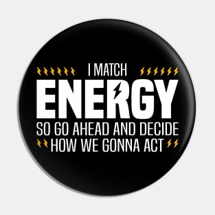 I Match Energy So Go Ahead and Decide How We Gonna Act Pin