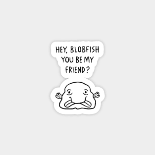 Hey, Blobfish you be my friend? Magnet