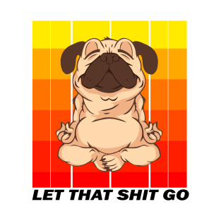 LET THAT SHIT GO (YOGA PUG) T-Shirt