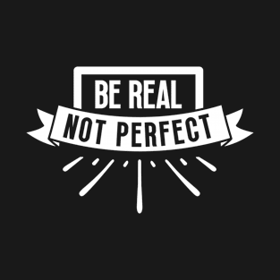 Be Real Not Perfect T-Shirt