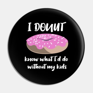 I Donut know what I'd do without my kids Pin