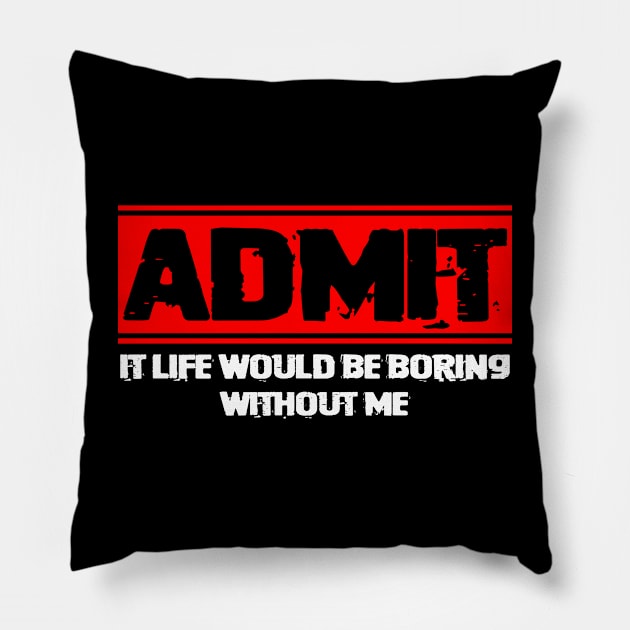 Admit It Life Would be Boring without Me Pillow by CardRingDesign