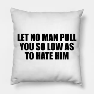 Let no man pull you so low as to hate him Pillow