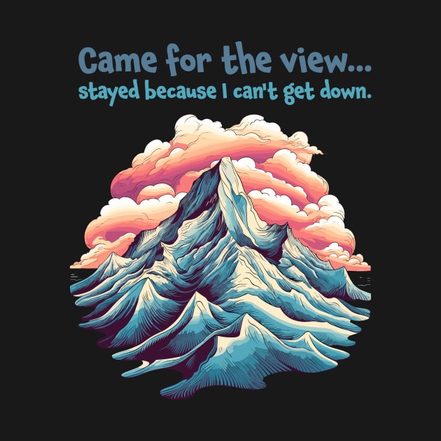 Came for the view, stayed because I can't get down. Funny Quote Mountain Climbing by MC Digital Design