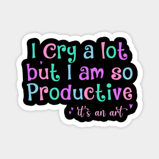 I Cry A Lot But I Am So Productive It's an Art Humor Magnet