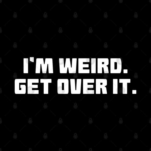 I'm Weird Get Over It by Muzehack