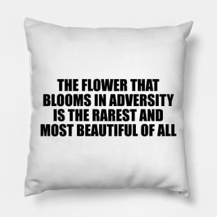 The flower that blooms in adversity is the rarest and most beautiful of all Pillow