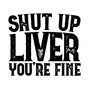 Shut Up Liver You're Fine v2 T-Shirt