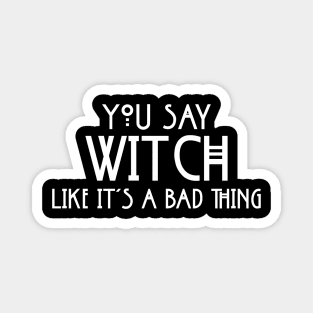 You Say Witch Like It's A Bad Things Spiritual Funny Proud Pagan Wicca Magnet