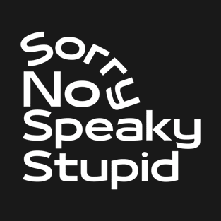 Sorry, No Speaky Stupid T-Shirt