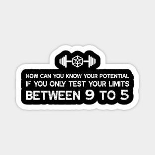 HOW CAN YOU KNOW YOUR POTENTIAL IF YOU ONLY TEST YOUR LIMITS BETWEEN 9 TO 5 Magnet