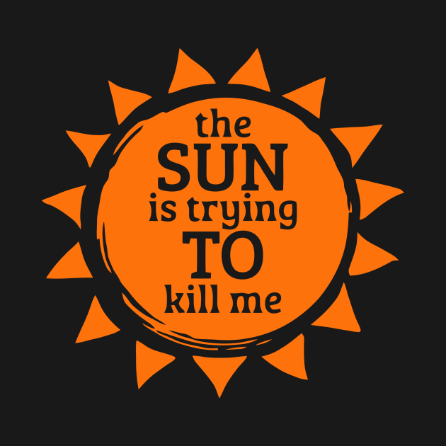 The Sun Is Trying To Kill Me The Sun Is Trying To Kill Me TShirt