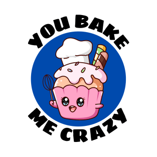 You Bake Me Crazy | Baker Pun T-Shirt