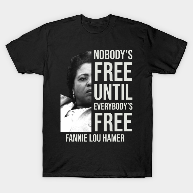 Nobody's Free Until Everybody's Free | Fannie Lou Hamer | Black Woman | Civil Rights - Black History - T-Shirt