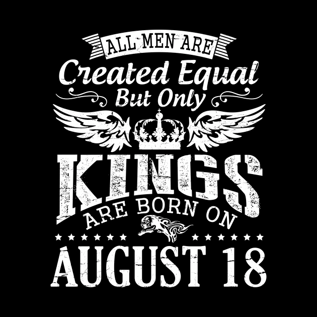 All Men Are Created Equal But Only Kings Are Born On August 18 Happy Birthday To Me You Papa Dad Son by DainaMotteut