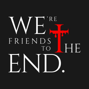 We're friends to the end. T-Shirt