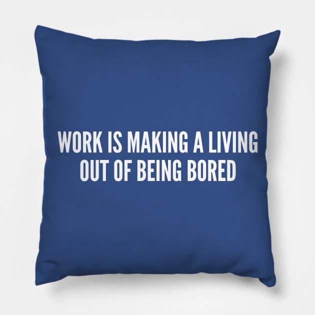 Office Humor - Work Is Making A Living Out Of Being Bored - Funny Workplace Humor Joke Sarcastic Geek Slogan Statement Pillow by sillyslogans