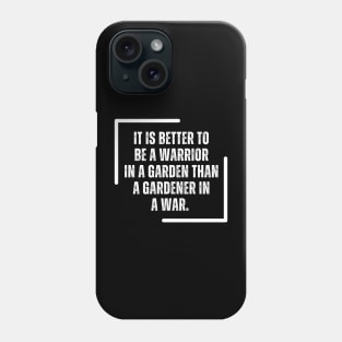 It Is Better To Be A Warrior In A Garden Than To Be A Gardener In A War Phone Case