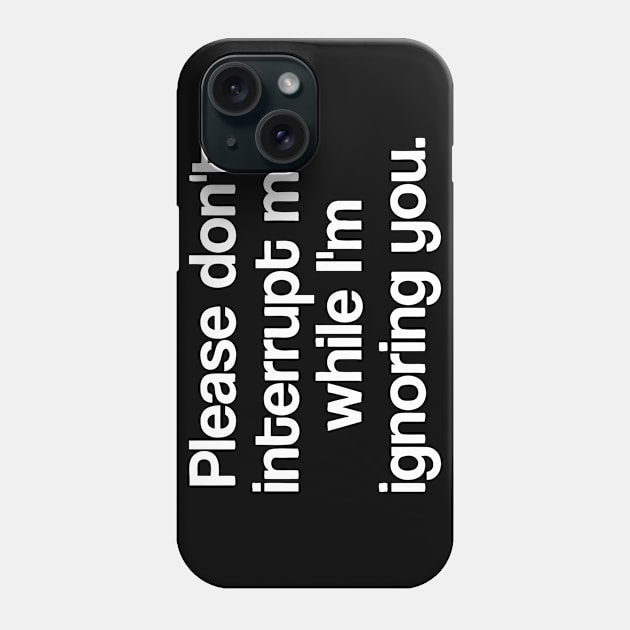 Please don't interrupt me while I'm Ignoring You Phone Case by sally234