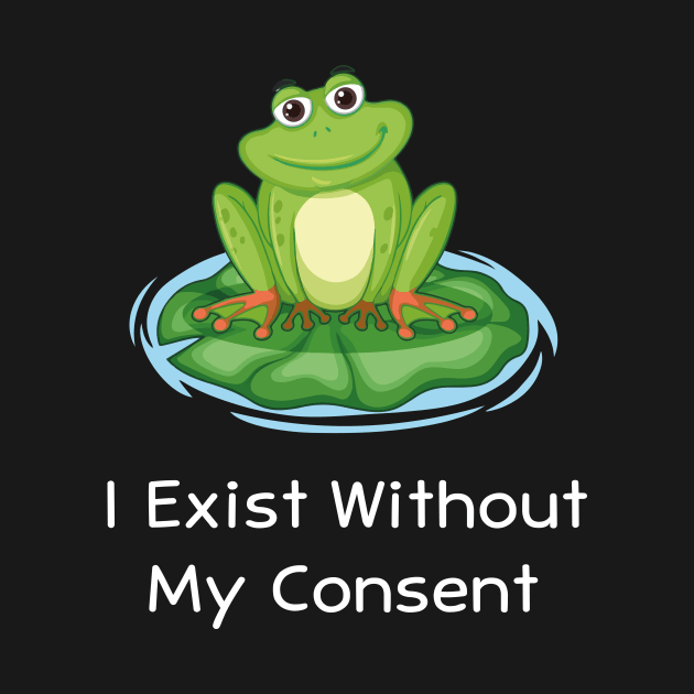 I Exist Without My Consent Funny by TrendyStitch