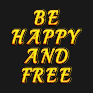 Be happy and free,be happy,be free T-Shirt