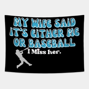 MY WIFE SAID IT'S EITHER BASEBALL OR ME, I MISS HER Tapestry