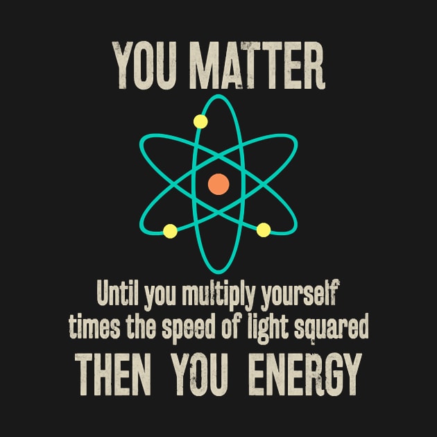 You Matter You Energy Funny Physicist Physics Lover T-Shirt by Danielss