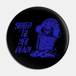 Shred ’til yer dead! - blue Pin