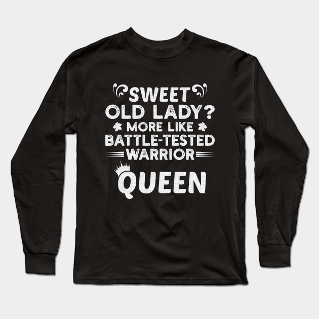 Sweet Old Lady more like Battle-Tested Warrior Queen Funny Saying - Sweet Old Lady - Long Sleeve T-Shirt | TeePublic Sweet Old Lady more like Battle-Tested Warrior Queen Funny Saying - Sweet Old Lady - Long Sleeve T-Shirt | TeePublic