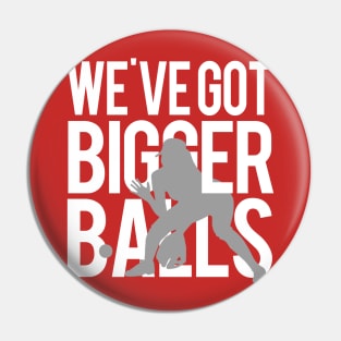 We've Got Bigger Balls Pin