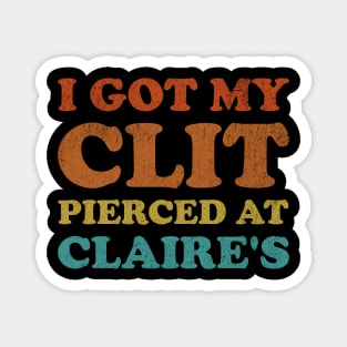 I Got My Cl*t Pierced At Claire's Funny Offensive Magnet