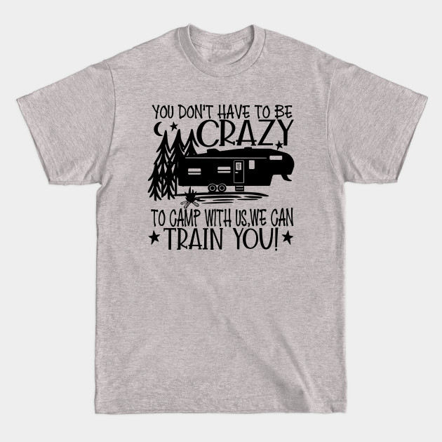 Discover You dont have to be crazy we can Train - Funny Camping Sayings - T-Shirt