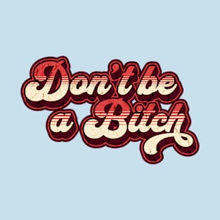 Don't be a Bitch T-Shirt