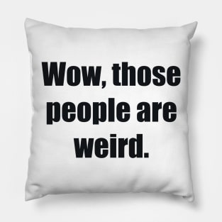 Wow, those people are weird Pillow