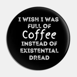 I Wish I Was Full Of Coffee Instead of Existential Dread Pin