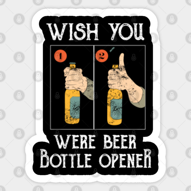 Funny Quote Wish You Were Beer Bottle Opener T Shirt Funny Quote Sticker Teepublic