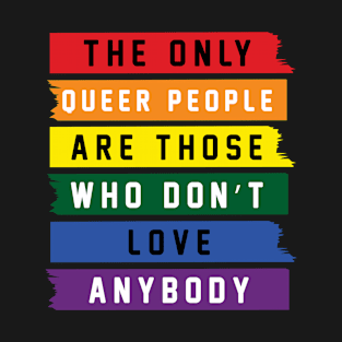 The Only Queer People Are Those Who Don't Love Anybody Pride LGBTQ T-Shirt