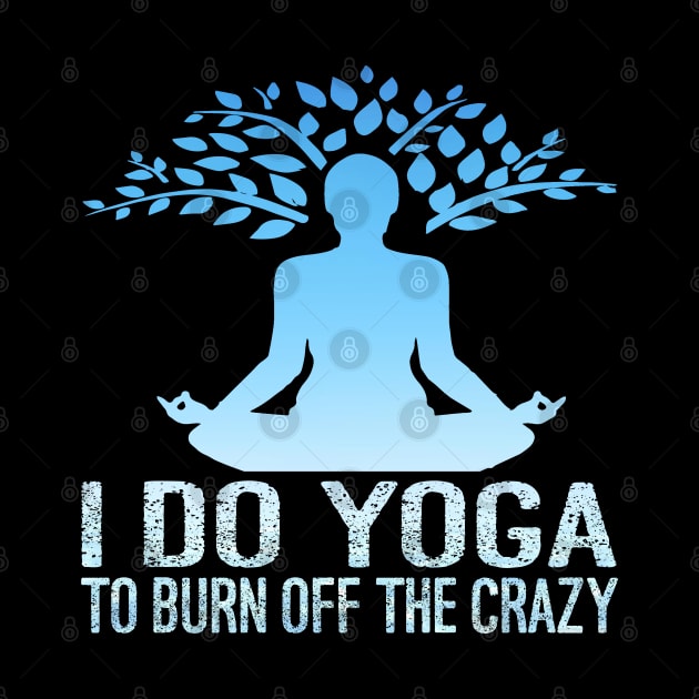 I Do Yoga To Burn Off The Crazy by Charaf Eddine