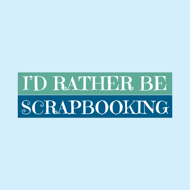 I'D Rather Be Scrapbooking by Haministic Harmony