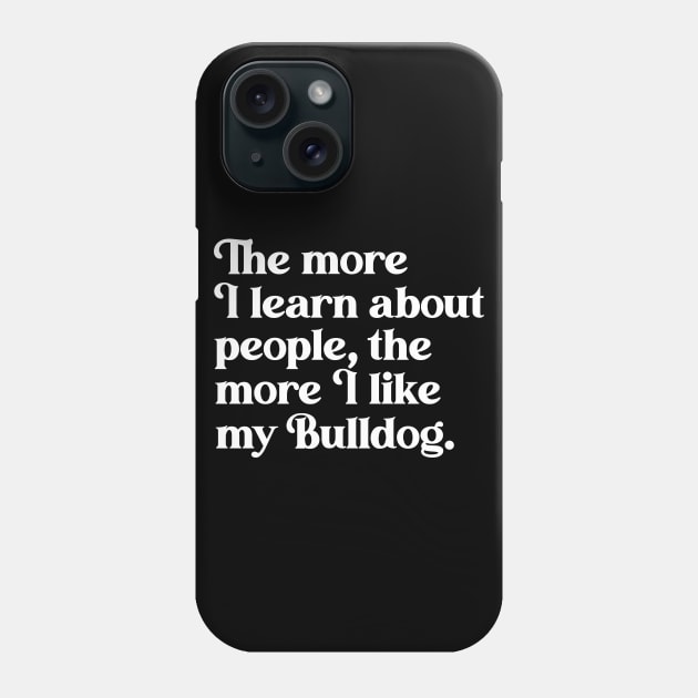 The More I Learn About People, the More I Like My Bulldog Phone Case by darklordpug