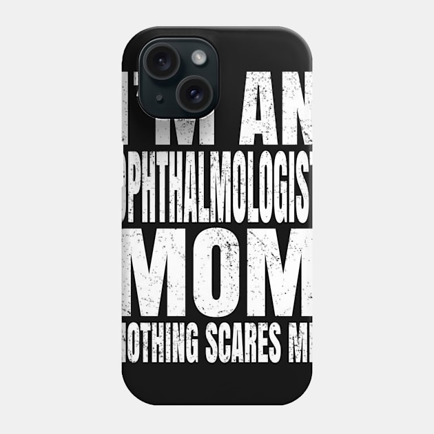 I'm An Ophthalmologist Mom Nothing Scares Me Funny Optician design Phone Case by Grabitees