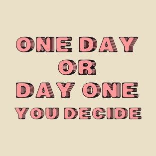 One Day or Day One. You Decide T-Shirt